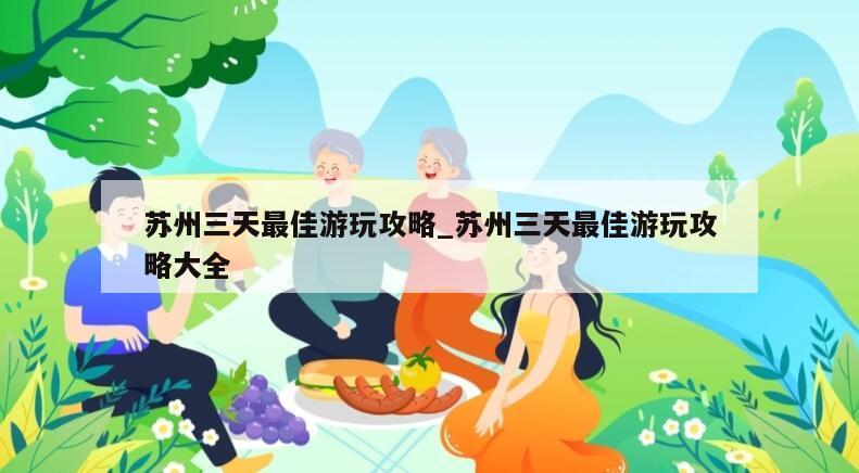 苏州三天最佳游玩攻略_苏州三天最佳游玩攻略大全