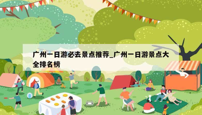 广州一日游必去景点推荐_广州一日游景点大全排名榜