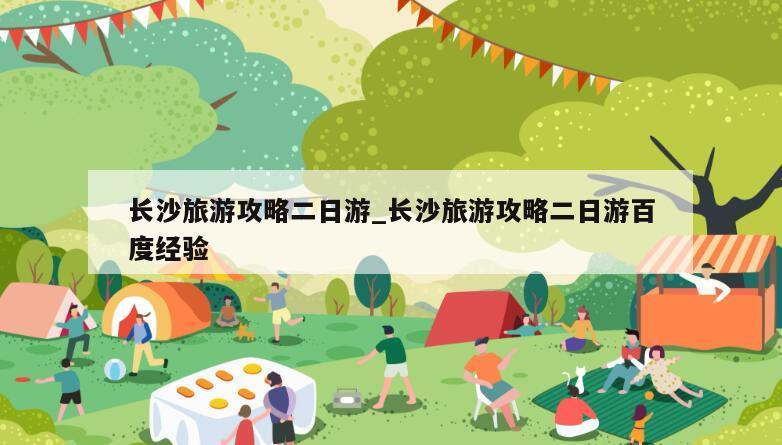 长沙旅游攻略二日游_长沙旅游攻略二日游百度经验