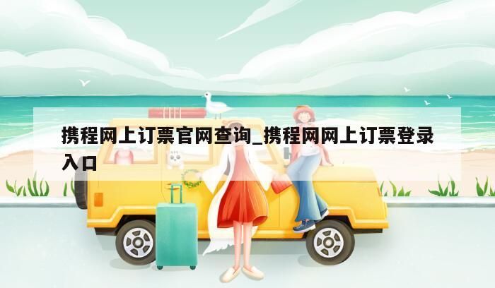 携程网上订票官网查询_携程网网上订票登录入口
