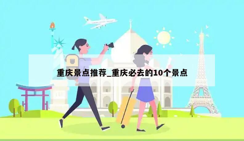 重庆景点推荐_重庆必去的10个景点