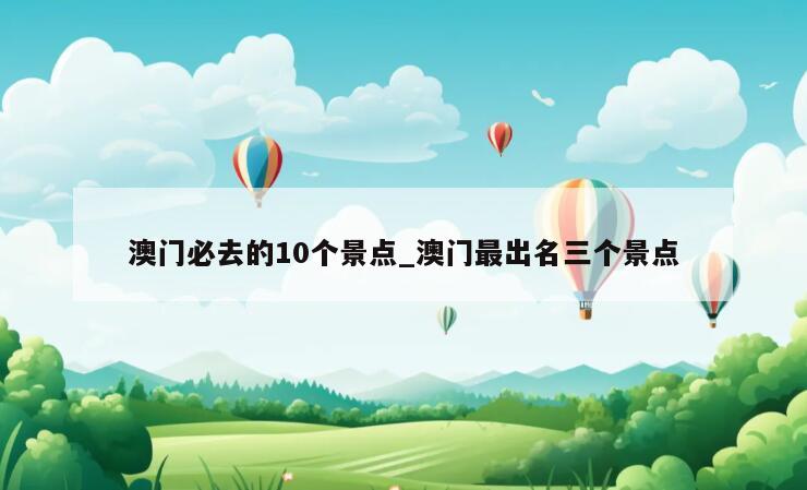 澳门必去的10个景点_澳门最出名三个景点