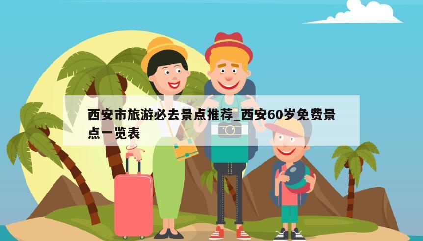 西安市旅游必去景点推荐_西安60岁免费景点一览表