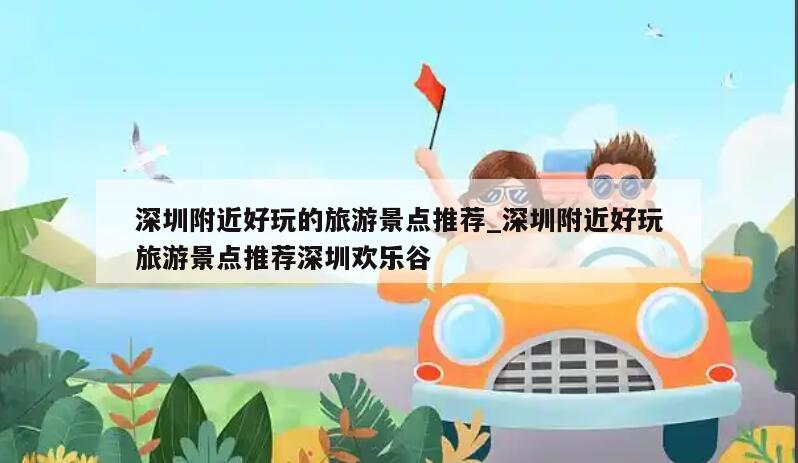 深圳附近好玩的旅游景点推荐_深圳附近好玩旅游景点推荐深圳欢乐谷