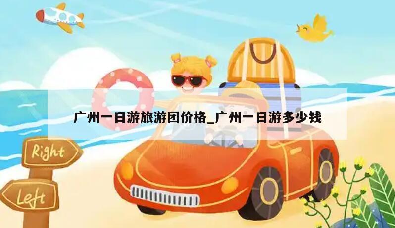 广州一日游旅游团价格_广州一日游多少钱