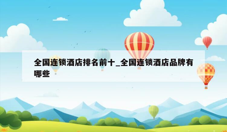 全国连锁酒店排名前十_全国连锁酒店品牌有哪些