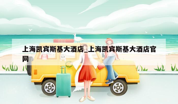 上海凯宾斯基大酒店_上海凯宾斯基大酒店官网