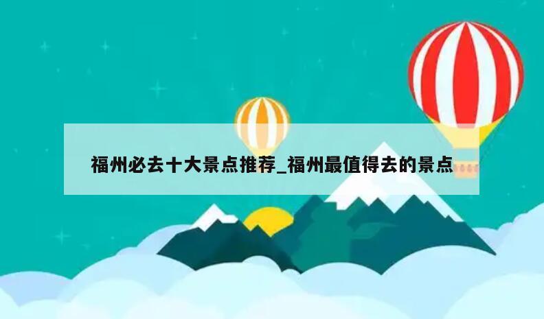 福州必去十大景点推荐_福州最值得去的景点