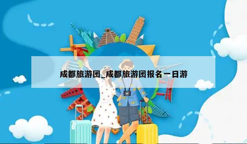 成都旅游团_成都旅游团报名一日游
