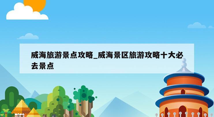 威海旅游景点攻略_威海景区旅游攻略十大必去景点