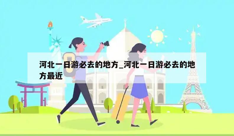 河北一日游必去的地方_河北一日游必去的地方最近
