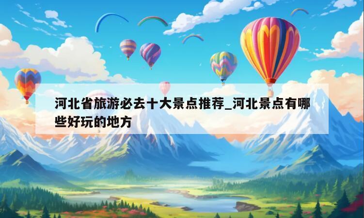河北省旅游必去十大景点推荐_河北景点有哪些好玩的地方