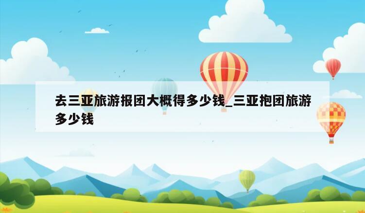 去三亚旅游报团大概得多少钱_三亚抱团旅游多少钱
