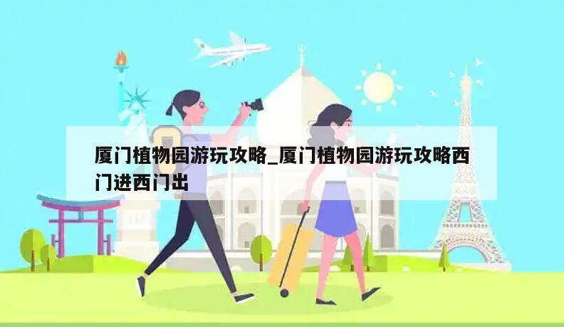厦门植物园游玩攻略_厦门植物园游玩攻略西门进西门出