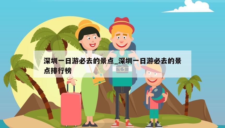 深圳一日游必去的景点_深圳一日游必去的景点排行榜
