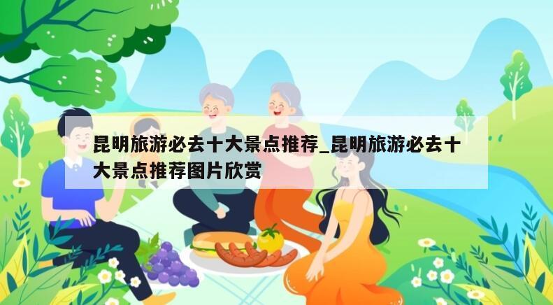 昆明旅游必去十大景点推荐_昆明旅游必去十大景点推荐图片欣赏