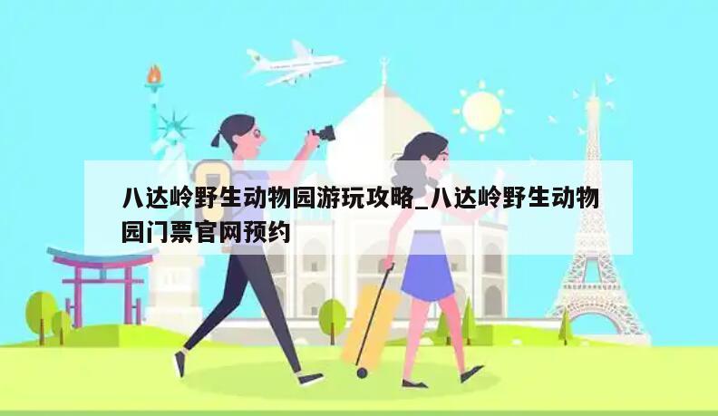 八达岭野生动物园游玩攻略_八达岭野生动物园门票官网预约