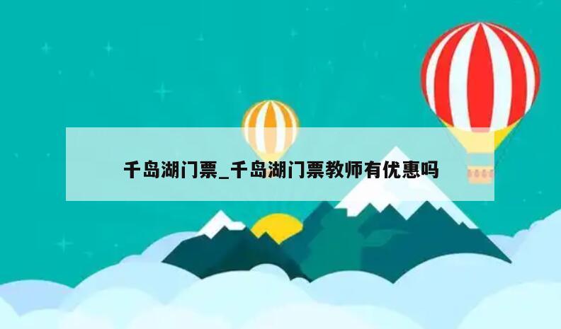 千岛湖门票_千岛湖门票教师有优惠吗