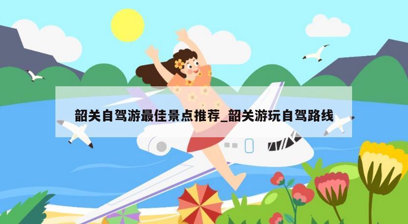 韶关自驾游最佳景点推荐_韶关游玩自驾路线