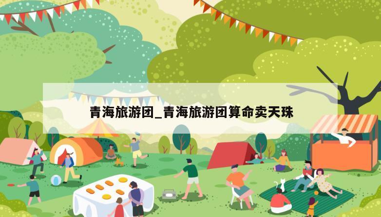 青海旅游团_青海旅游团算命卖天珠