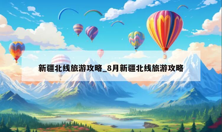 新疆北线旅游攻略_8月新疆北线旅游攻略