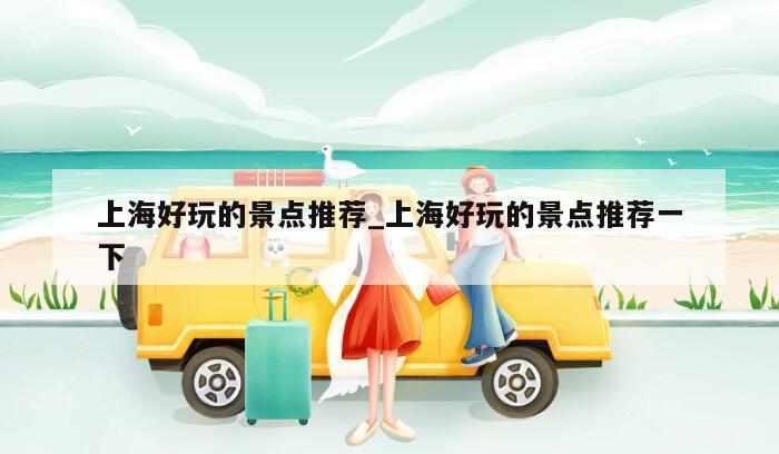 上海好玩的景点推荐_上海好玩的景点推荐一下