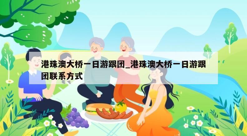 港珠澳大桥一日游跟团_港珠澳大桥一日游跟团联系方式