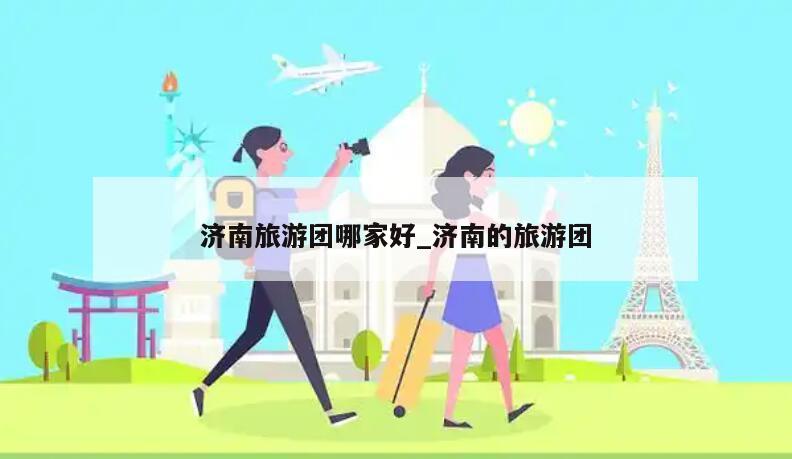 济南旅游团哪家好_济南的旅游团