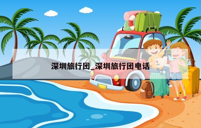 深圳旅行团_深圳旅行团电话