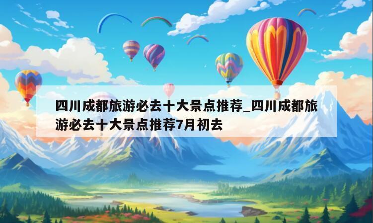 四川成都旅游必去十大景点推荐_四川成都旅游必去十大景点推荐7月初去