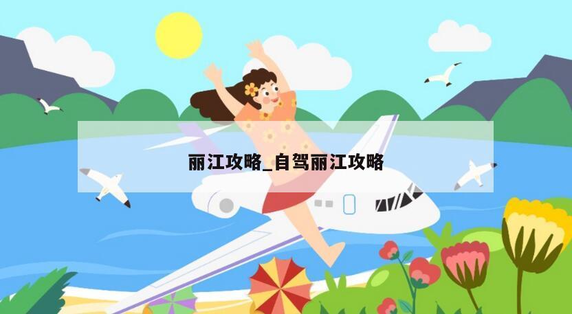 丽江攻略_自驾丽江攻略