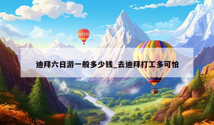 迪拜六日游一般多少钱_去迪拜打工多可怕