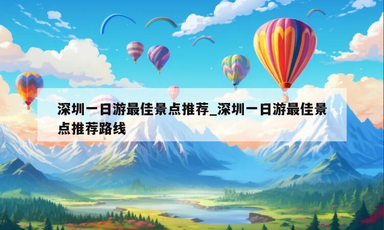 深圳一日游最佳景点推荐_深圳一日游最佳景点推荐路线