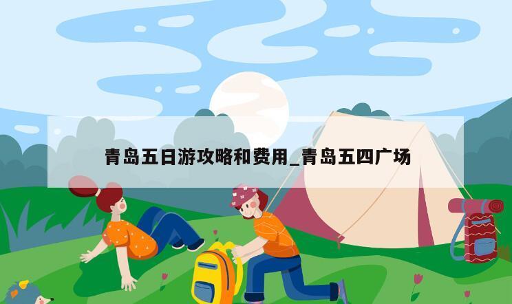 青岛五日游攻略和费用_青岛五四广场