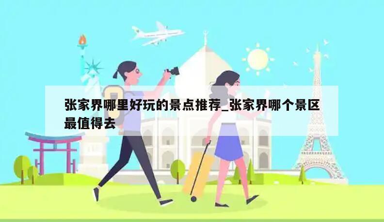 张家界哪里好玩的景点推荐_张家界哪个景区最值得去