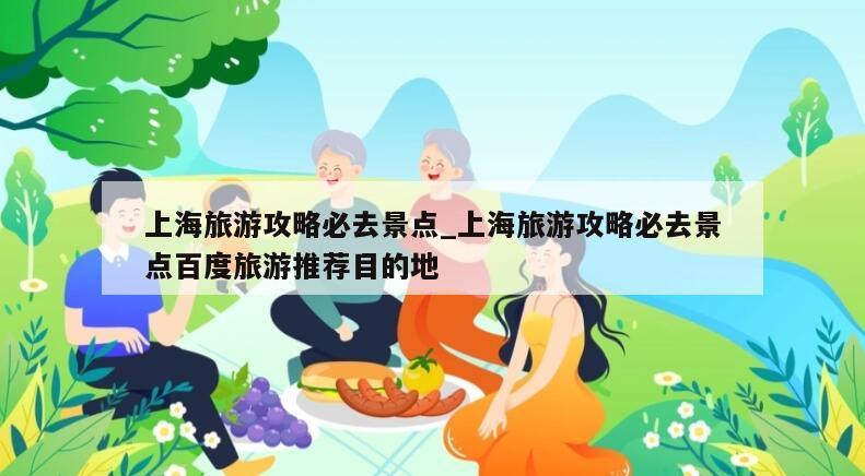 上海旅游攻略必去景点_上海旅游攻略必去景点百度旅游推荐目的地