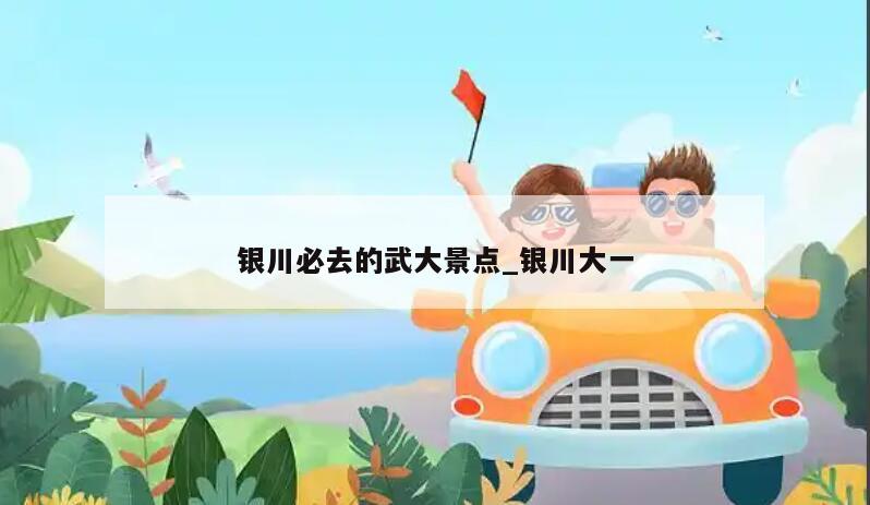 银川必去的武大景点_银川大一