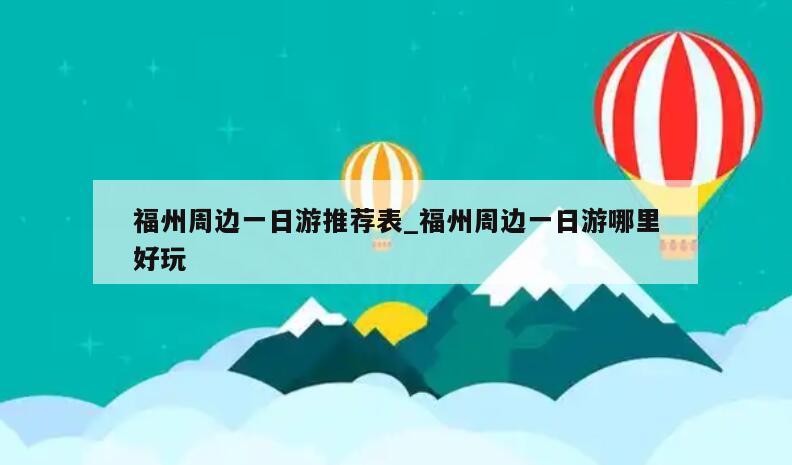 福州周边一日游推荐表_福州周边一日游哪里好玩