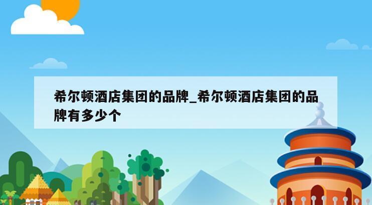 希尔顿酒店集团的品牌_希尔顿酒店集团的品牌有多少个