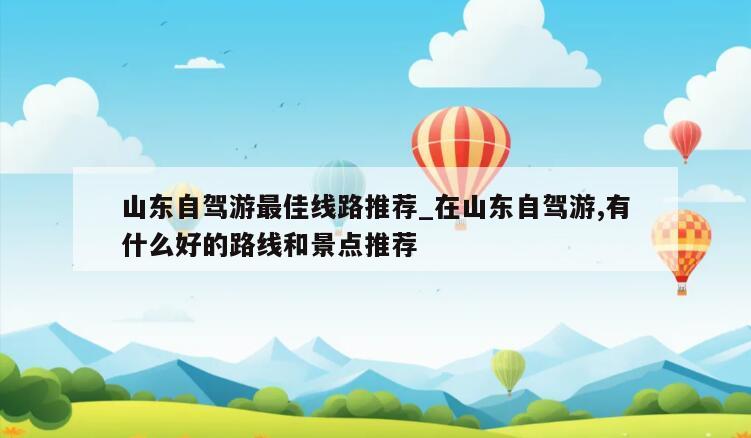 山东自驾游最佳线路推荐_在山东自驾游,有什么好的路线和景点推荐