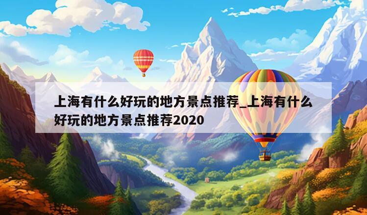 上海有什么好玩的地方景点推荐_上海有什么好玩的地方景点推荐2020