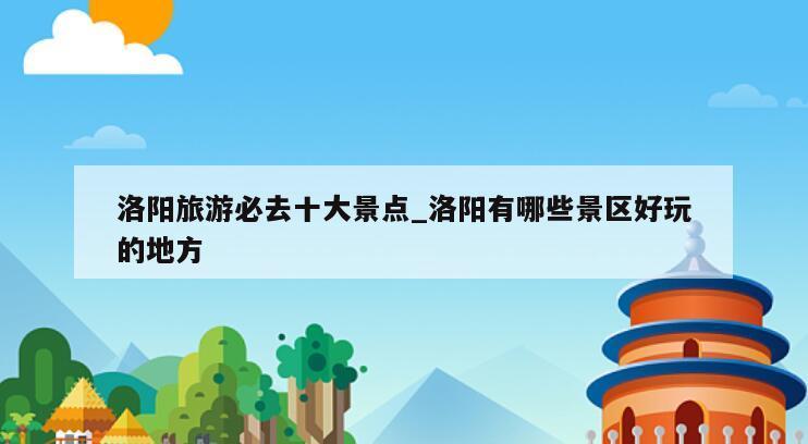 洛阳旅游必去十大景点_洛阳有哪些景区好玩的地方