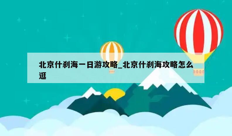 北京什刹海一日游攻略_北京什刹海攻略怎么逛