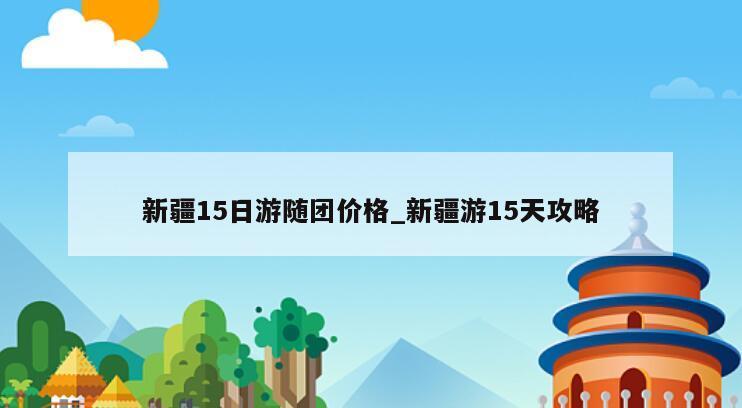 新疆15日游随团价格_新疆游15天攻略
