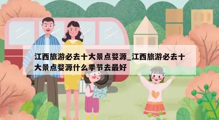 江西旅游必去十大景点婺源_江西旅游必去十大景点婺源什么季节去最好