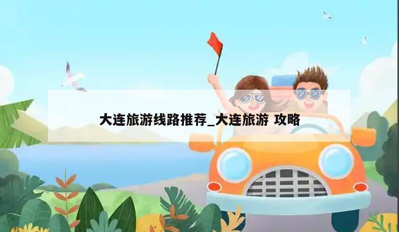 大连旅游线路推荐_大连旅游 攻略