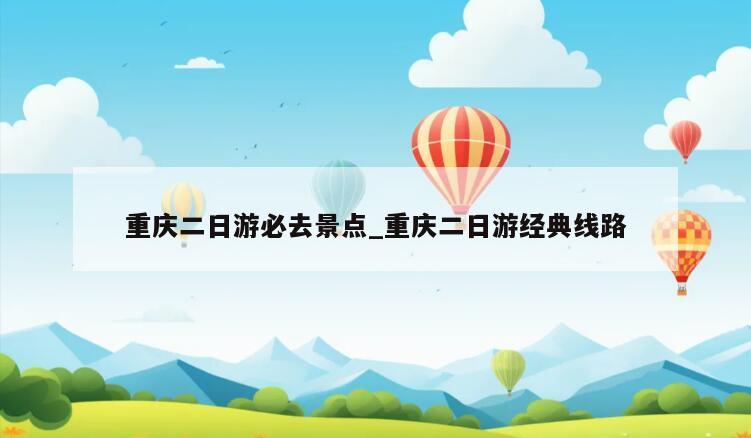 重庆二日游必去景点_重庆二日游经典线路