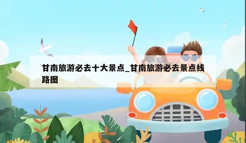 甘南旅游必去十大景点_甘南旅游必去景点线路图