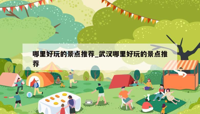 哪里好玩的景点推荐_武汉哪里好玩的景点推荐