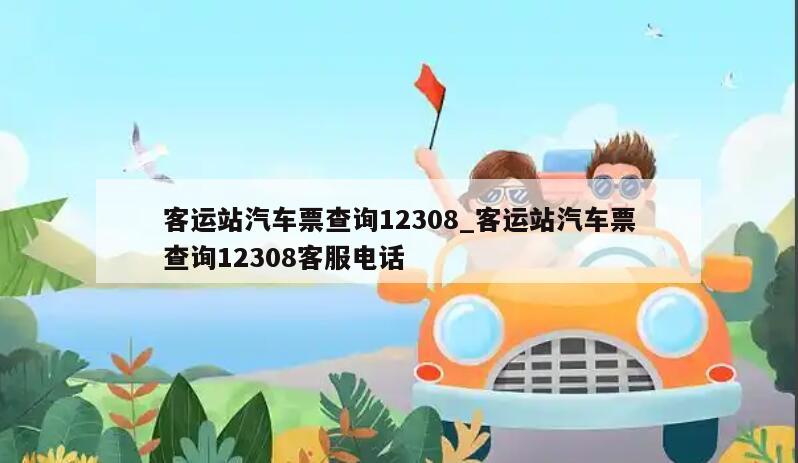 客运站汽车票查询12308_客运站汽车票查询12308客服电话